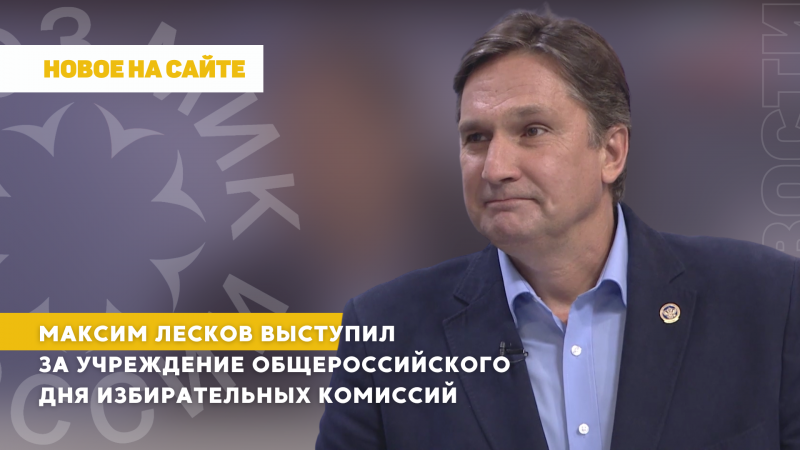 Максим Лесков выступил за учреждение Общероссийского дня избирательных комиссий